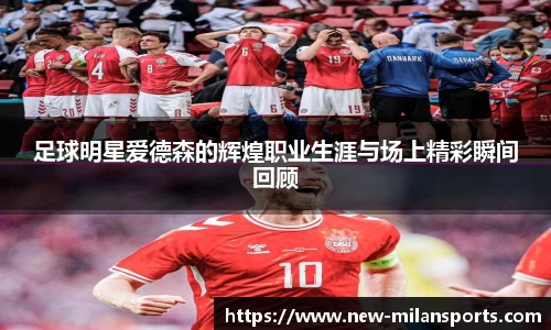 足球明星爱德森的辉煌职业生涯与场上精彩瞬间回顾