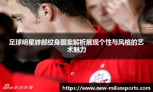 足球明星脖部纹身图案解析展现个性与风格的艺术魅力